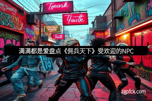 满满都是爱盘点《佣兵天下》受欢迎的NPC